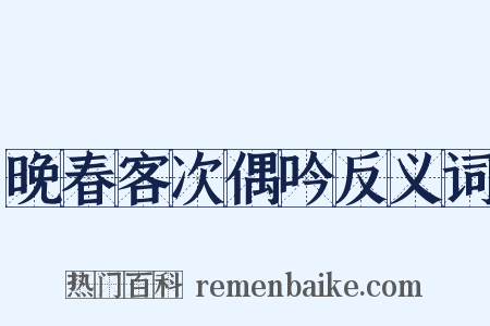 晚春客次偶吟反义词是什么意思的图片